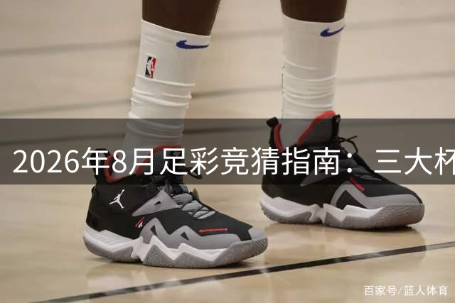 2026年8月足彩竞猜指南：三大杯赛与北欧联赛引爆竞猜热潮
